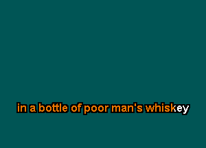 in a bottle of poor man's whiskey