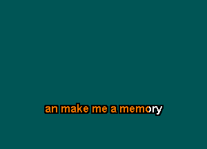 an make me a memory