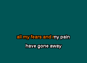 all my fears and my pain

have gone away