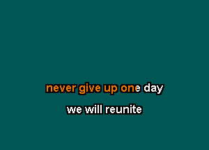 never give up one day

we will reunite