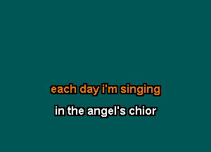 each day i'm singing

in the angel's chior