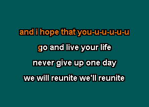 and i hope that you-u-u-u-u-u

go and live your life
never give up one day

we will reunite we'll reunite