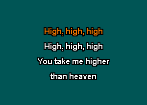 High, high, high
High, high, high

You take me higher

than heaven