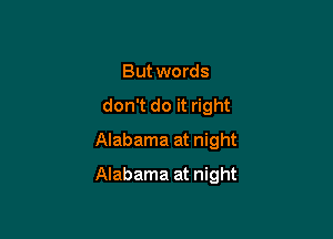 But words
don't do it right
Alabama at night

Alabama at night