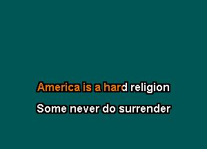 America is a hard religion

Some never do surrender