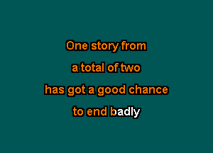 One story from
a total of two

has got a good chance

to end badly