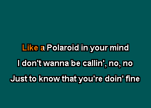 Like a Polaroid in your mind

ldon't wanna be callin', no, no

Just to know that you're doin' fine