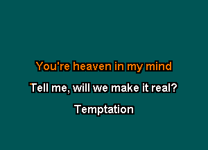You're heaven in my mind

Tell me, will we make it real?

Temptation