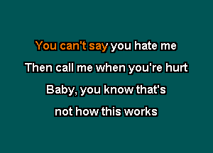 You can't say you hate me

Then call me when you're hurt

Baby, you know that's

not how this works