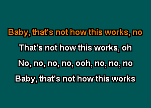 Baby, that's not how this works, no
That's not how this works, oh
No, no, no, no, ooh, no, no, no

Baby, that's not how this works