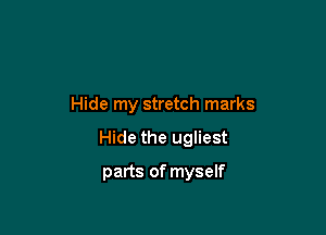 Hide my stretch marks

Hide the ugliest

parts of myself