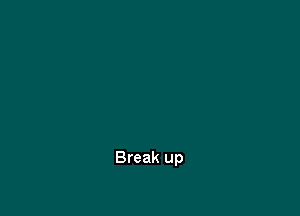 Break up