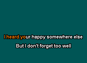 can't stop overthinkin'

I heard your happy somewhere else

But I don't forget too well