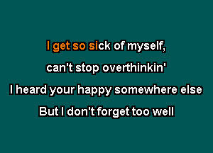 I get so sick of myself,
can't stop overthinkin'

I heard your happy somewhere else

But I don't forget too well