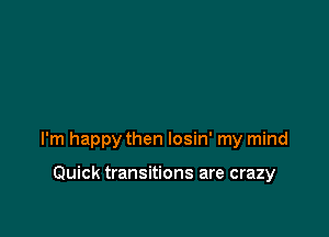 I'm happy then losin' my mind

Quick transitions are crazy