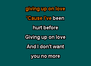 giving up on love
'Cause I've been

hurt before

Giving up on love

And I don't want

you no more