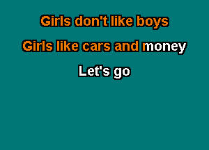 Girls don't like boys

Girls like cars and money

Let's go