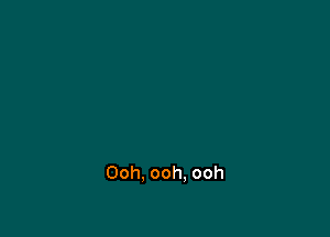 Ooh. ooh. ooh