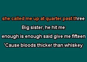 she called me up at quarter past three
Big sister, he hit me
enough is enough said give me fifteen

'Cause bloods thicker than whiskey