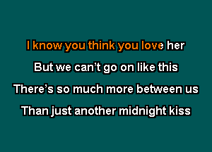 I know you think you love her
But we can t go on like this
There!s so much more between us

Than just another midnight kiss