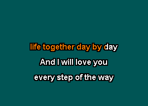 life together day by day

And I will love you

every step ofthe way