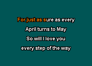 Forjust as sure as every

April turns to May

80 will I love you

every step ofthe way