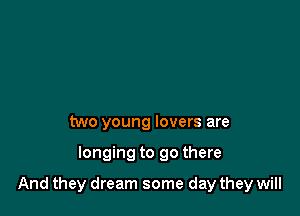 two young lovers are

longing to go there

And they dream some day they will