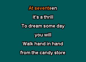 At seventeen

it's a thrill

To dream some day

you will
Walk hand in hand

from the candy store