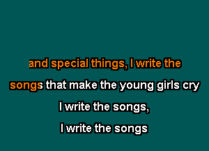 and special things, lwrite the

songs that make the young girls cry

lwrite the songs,

I write the songs