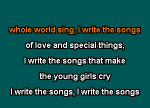 whole world sing, I write the songs
of love and special things,
I write the songs that make
the young girls cry

I write the songs, I write the songs