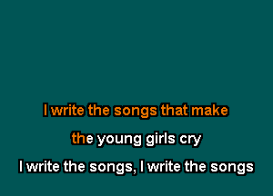 I write the songs that make

the young girls cry

I write the songs, I write the songs