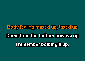 Body feeling maxed up, taxed up

Came from the bottom now we up

I remember bottling it up,