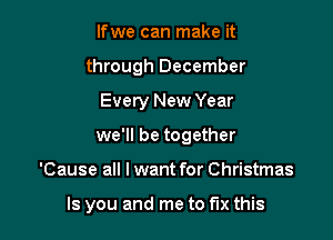 Ifwe can make it
through December
Every New Year
we'll be together

'Cause all I want for Christmas

Is you and me to fix this