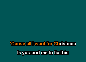 'Cause all I want for Christmas

Is you and me to fix this