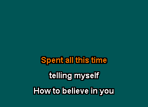 Spent all this time
telling myself

How to believe in you
