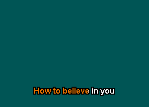 How to believe in you