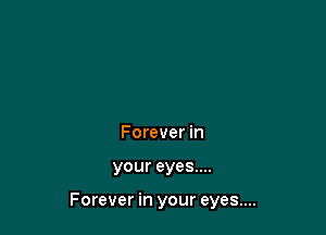 Forever in

your eyes....

Forever in your eyes....