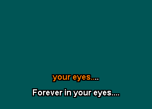 your eyes....

Forever in your eyes....