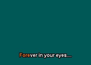 Forever in your eyes....
