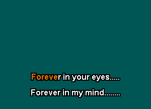 Forever in your eyes .....

Forever in my mind ........