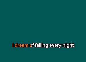 I dream offalling every night