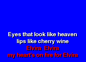 Eyes that look like heaven
lips like cherry wine