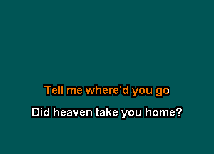 Tell me where'd you go

Did heaven take you home?