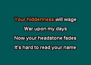 Your hiddenness will wage

War upon my days

Now your headstone fades

It's hard to read your name