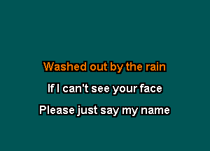 Washed out by the rain

lfl can't see your face

Please just say my name
