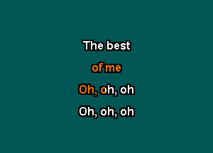 The best

of me

Oh, oh, oh
Oh, oh. oh