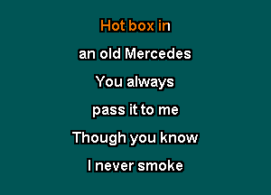 Hot box in
an old Mercedes
You always

pass it to me

Though you know

lnever smoke