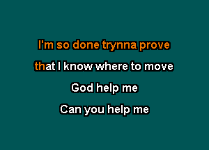 I'm so done trynna prove
that I know where to move

God help me

Can you help me