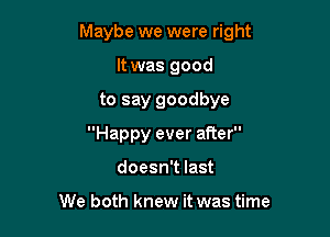 Maybe we were right

It was good
to say goodbye
Happy ever after
doesn't last

We both knew it was time