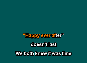 Happy ever after

doesn't last

We both knew it was time